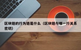 区块链的行为链是什么(区块链与哪一行关系密切)