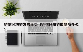 链信区块链发展趋势(链信区块链能坚持多久)