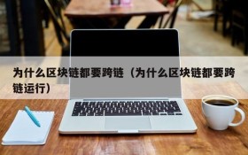 为什么区块链都要跨链(为什么区块链都要跨链运行)