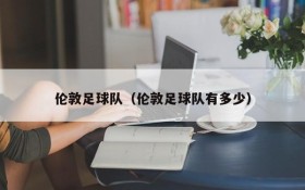 伦敦足球队(伦敦足球队有多少)