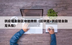供应链金融区块链牌照(区块链+供应链金融龙头股)
