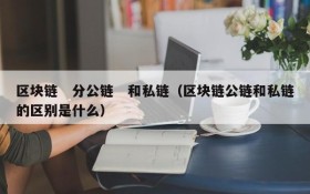 区块链 分公链 和私链(区块链公链和私链的区别是什么)
