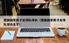 德国国家男子足球队球衣(德国国家男子足球队球衣名字)