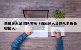 西班牙人足球队老板(西班牙人足球队老板是哪国人)