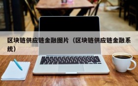区块链供应链金融图片(区块链供应链金融系统)