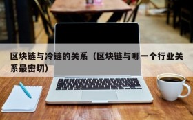 区块链与冷链的关系(区块链与哪一个行业关系最密切)