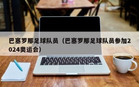 巴塞罗那足球队员(巴塞罗那足球队员参加2024奥运会)