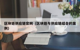 区块链供应链官网(区块链与供应链结合的案例)