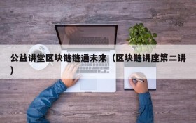 公益讲堂区块链链通未来(区块链讲座第二讲)