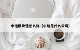 中链区块链怎么样(中链是什么公司)
