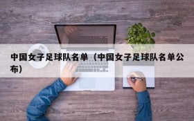 中国女子足球队名单(中国女子足球队名单公布)
