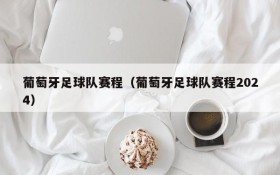 葡萄牙足球队赛程(葡萄牙足球队赛程2024)