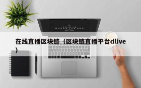 在线直播区块链(区块链直播平台dlive)