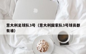 意大利足球队3号(意大利国家队3号球员都有谁)