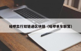 哈啰出行双链通区块链(哈啰单车联营)