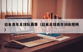 日本青年足球队赛事(日本足球青年训练视频)