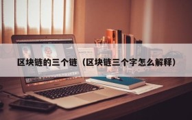 区块链的三个链(区块链三个字怎么解释)