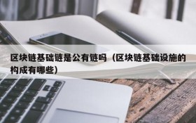 区块链基础链是公有链吗(区块链基础设施的构成有哪些)
