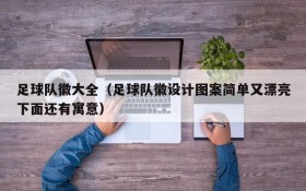 足球队徽大全(足球队徽设计图案简单又漂亮下面还有寓意)