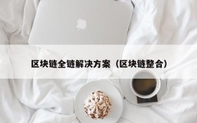 区块链全链解决方案(区块链整合)