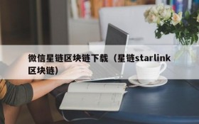 微信星链区块链下载(星链starlink区块链)