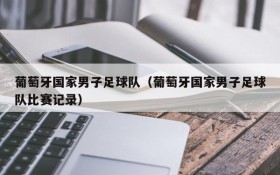 葡萄牙国家男子足球队(葡萄牙国家男子足球队比赛记录)