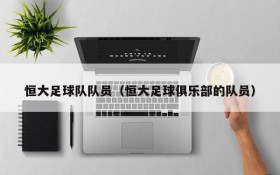 恒大足球队队员(恒大足球俱乐部的队员)