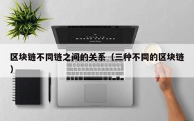 区块链不同链之间的关系(三种不同的区块链)