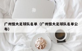 广州恒大足球队名单(广州恒大足球队名单公布)