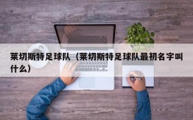 莱切斯特足球队(莱切斯特足球队最初名字叫什么)