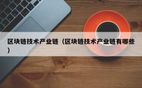 区块链技术产业链(区块链技术产业链有哪些)