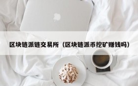 区块链派链交易所(区块链派币挖矿赚钱吗)