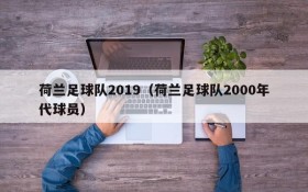 荷兰足球队2019(荷兰足球队2000年代球员)