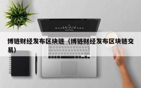 博链财经发布区块链(博链财经发布区块链交易)