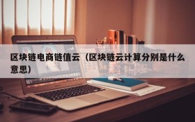 区块链电商链值云(区块链云计算分别是什么意思)