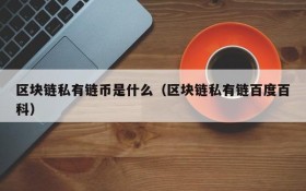 区块链私有链币是什么(区块链私有链百度百科)