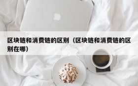 区块链和消费链的区别(区块链和消费链的区别在哪)