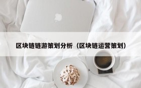 区块链链游策划分析(区块链运营策划)