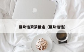 区块链紧紧相连(区块链链)