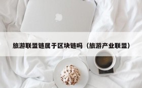旅游联盟链属于区块链吗(旅游产业联盟)