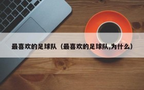 最喜欢的足球队(最喜欢的足球队,为什么)