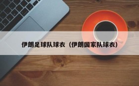 伊朗足球队球衣(伊朗国家队球衣)