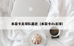 本菲卡足球队最近(本菲卡ds足球)