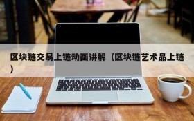 区块链交易上链动画讲解(区块链艺术品上链)