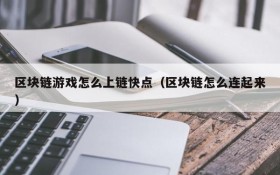 区块链游戏怎么上链快点(区块链怎么连起来)