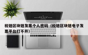 税链区块链发票个人密码(税链区块链电子发票平台打不开)