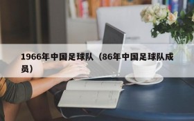 1966年中国足球队(86年中国足球队成员)