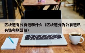 区块链有公有链和什么(区块链分为公有链私有链和联盟链)