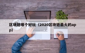 区块链哪个好玩(2020区块链最火的app)