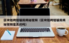 区块链跨链骗局揭秘视频(区块链跨链骗局揭秘视频是真的吗)